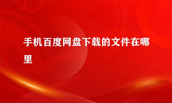 手机百度网盘下载的文件在哪里