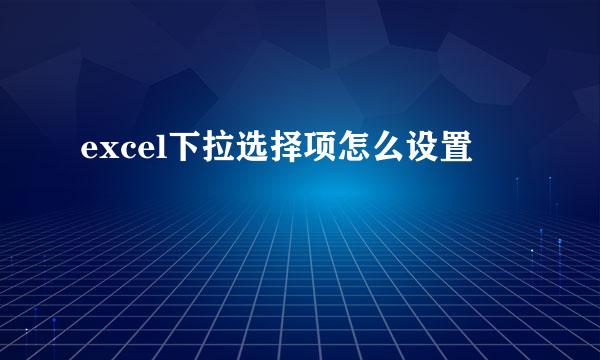 excel下拉选择项怎么设置
