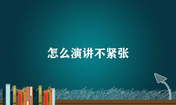 怎么演讲不紧张