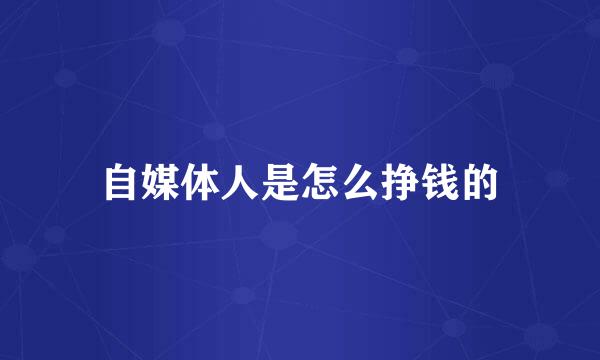 自媒体人是怎么挣钱的