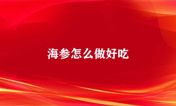 海参怎么做好吃