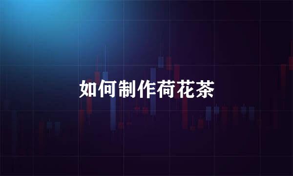如何制作荷花茶