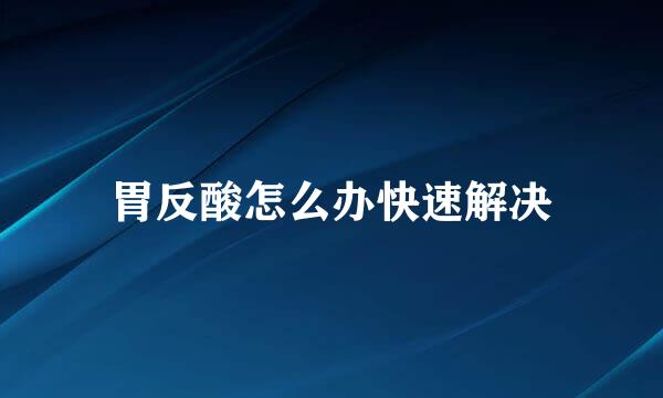胃反酸怎么办快速解决