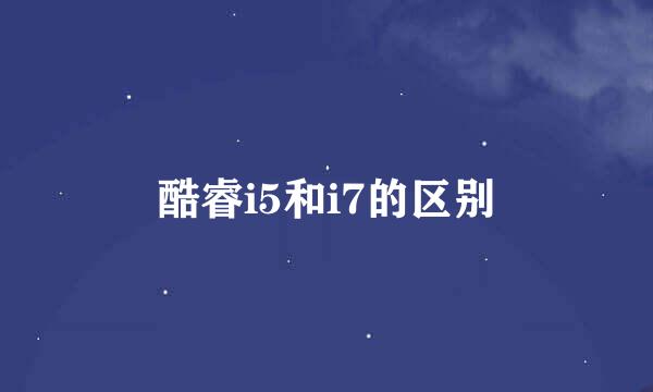 酷睿i5和i7的区别