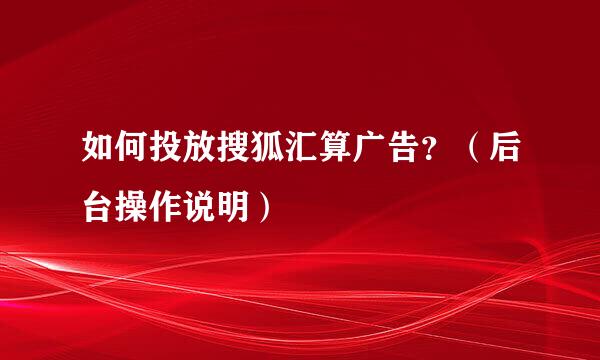 如何投放搜狐汇算广告？（后台操作说明）