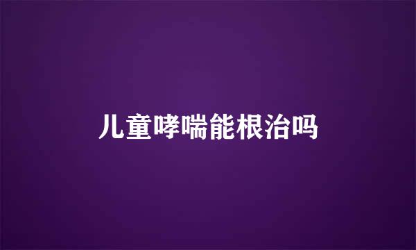 儿童哮喘能根治吗