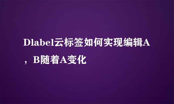 Dlabel云标签如何实现编辑A，B随着A变化