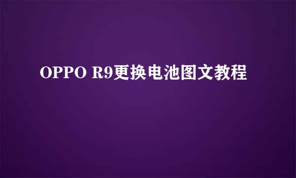 OPPO R9更换电池图文教程