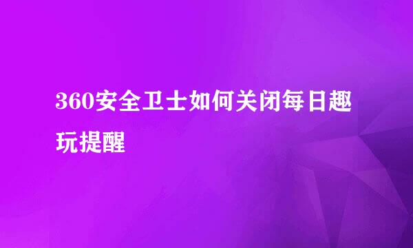 360安全卫士如何关闭每日趣玩提醒