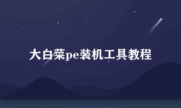 大白菜pe装机工具教程
