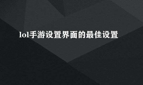 lol手游设置界面的最佳设置