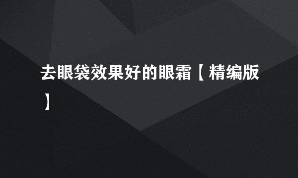 去眼袋效果好的眼霜【精编版】