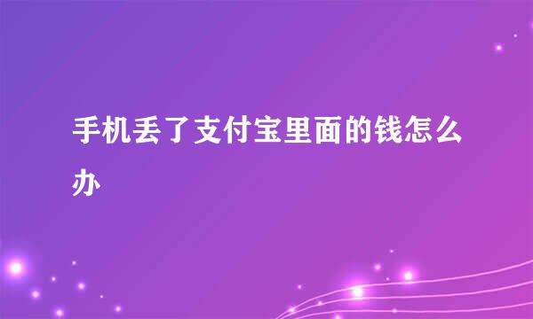 手机丢了支付宝里面的钱怎么办