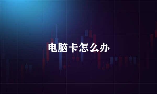电脑卡怎么办