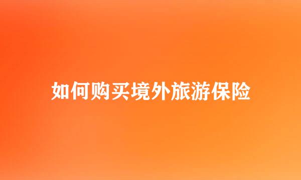 如何购买境外旅游保险