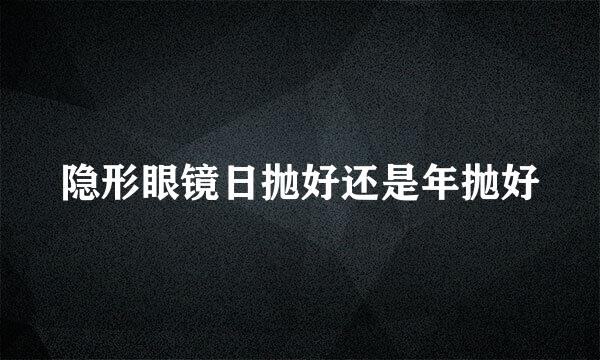 隐形眼镜日抛好还是年抛好