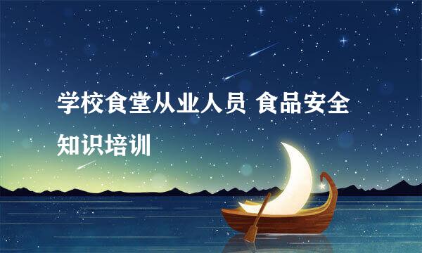 学校食堂从业人员 食品安全知识培训