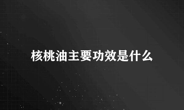 核桃油主要功效是什么