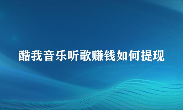 酷我音乐听歌赚钱如何提现