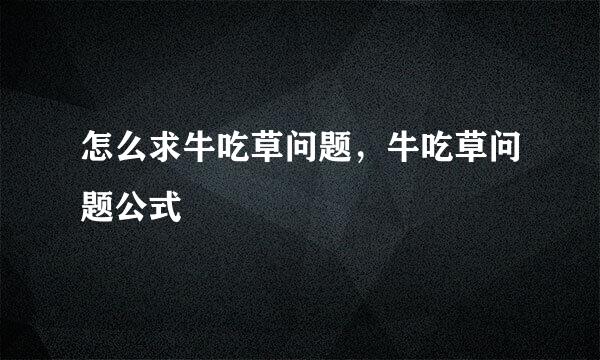 怎么求牛吃草问题，牛吃草问题公式