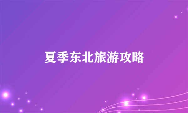 夏季东北旅游攻略
