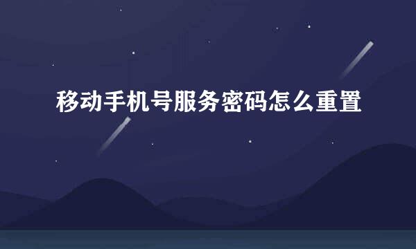 移动手机号服务密码怎么重置