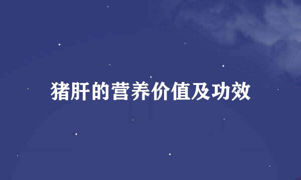 猪肝的营养价值及功效