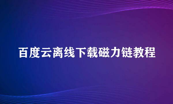 百度云离线下载磁力链教程