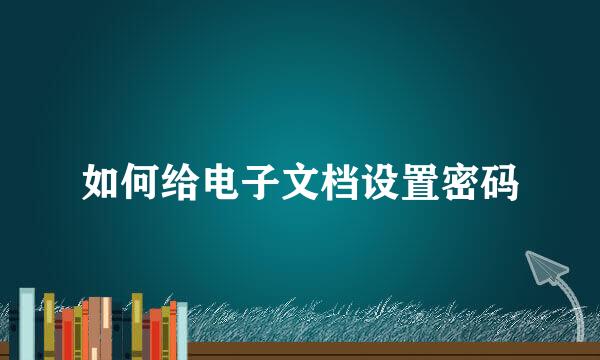 如何给电子文档设置密码