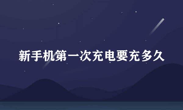 新手机第一次充电要充多久
