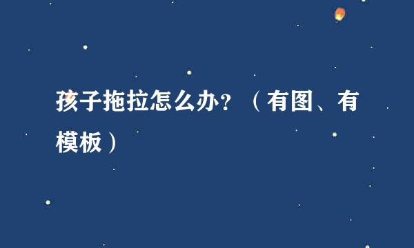 孩子拖拉怎么办？（有图、有模板）