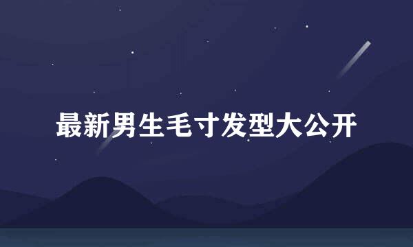 最新男生毛寸发型大公开