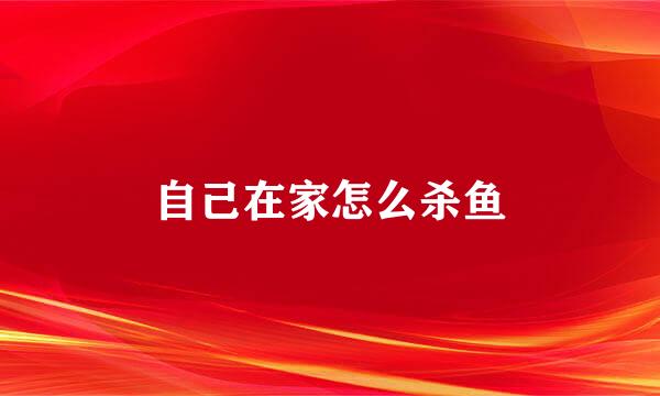 自己在家怎么杀鱼