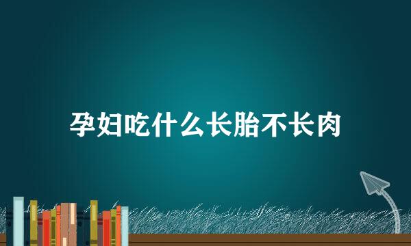 孕妇吃什么长胎不长肉