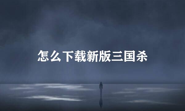 怎么下载新版三国杀