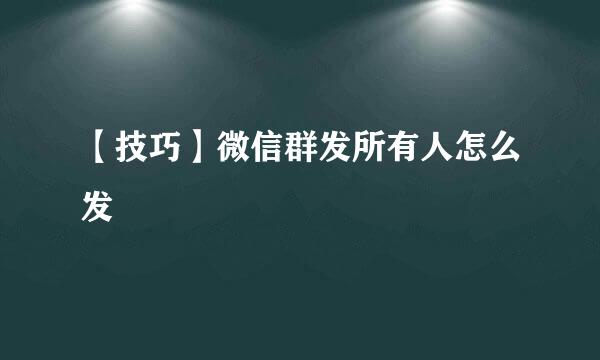 【技巧】微信群发所有人怎么发