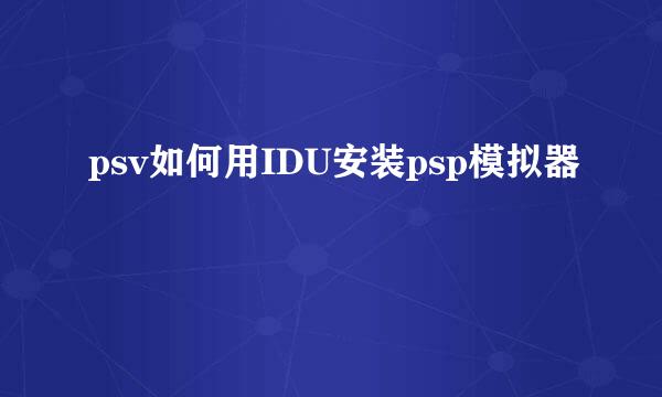 psv如何用IDU安装psp模拟器