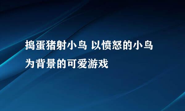 捣蛋猪射小鸟 以愤怒的小鸟为背景的可爱游戏