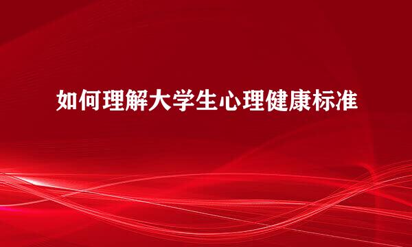 如何理解大学生心理健康标准