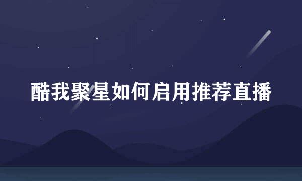 酷我聚星如何启用推荐直播