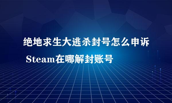 绝地求生大逃杀封号怎么申诉 Steam在哪解封账号