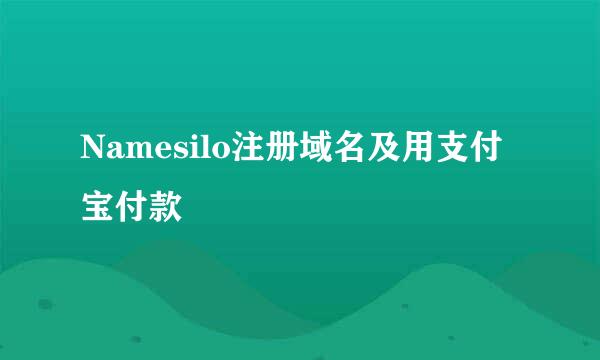 Namesilo注册域名及用支付宝付款