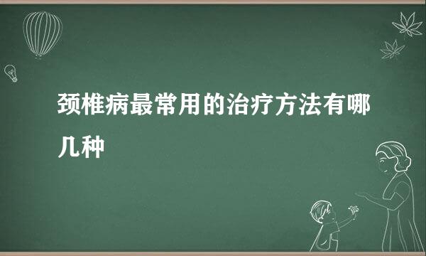 颈椎病最常用的治疗方法有哪几种