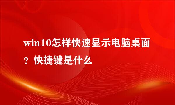 win10怎样快速显示电脑桌面？快捷键是什么