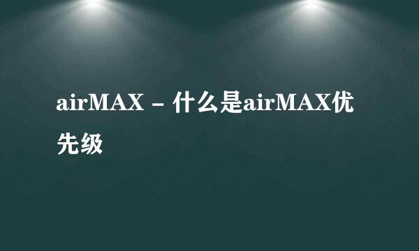 airMAX - 什么是airMAX优先级