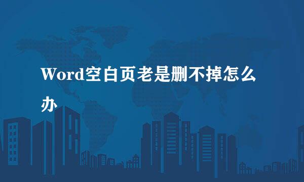 Word空白页老是删不掉怎么办