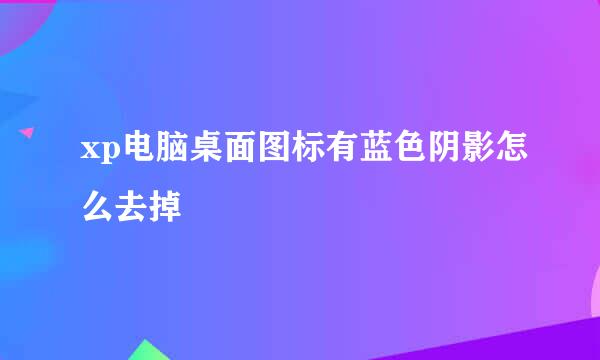 xp电脑桌面图标有蓝色阴影怎么去掉