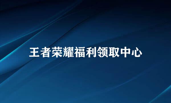 王者荣耀福利领取中心