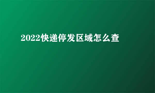 2022快递停发区域怎么查