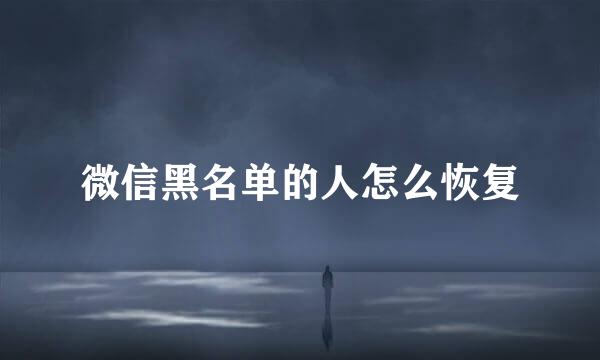 微信黑名单的人怎么恢复